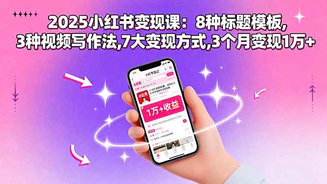 (15993期)2025小红书变现课:8种标题模板,3种视频写作法,7大变现方式,3个月变现1万+-Scorpio丨网创