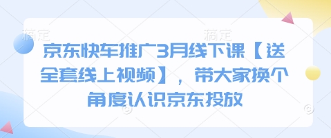 京东快车推广3月线下课【送全套线上视频】，带大家换个角度认识京东投放-Scorpio丨网创
