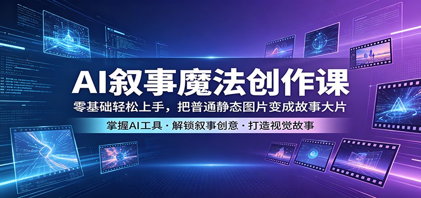 AI叙事魔法创作课：零基础轻松上手，把普通静态图片变成故事大片-Scorpio丨网创