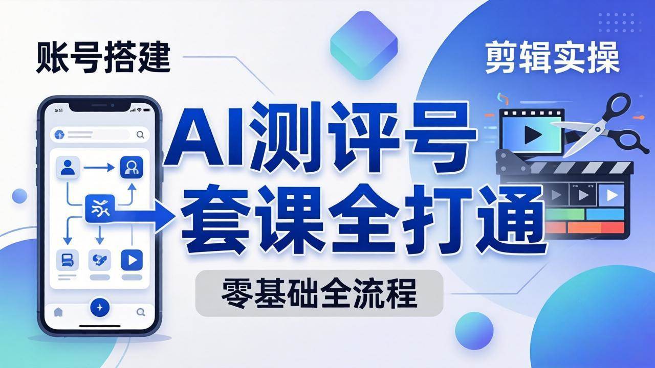 （18240期）零基础起步怎么做AI测评号？账号搭建、爆款文案、剪辑实操、涨粉变现，一套课全打通-Scorpio丨网创