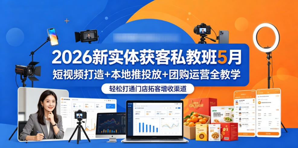 2026新实体获客私教班5月，短视频打造+本地推投放+团购运营全教学，轻松打通门店拓客增收渠道-Scorpio丨网创