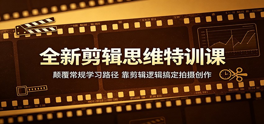 全新剪辑思维特训课：颠覆常规学习路径，靠剪辑逻辑搞定拍摄创作-Scorpio丨网创