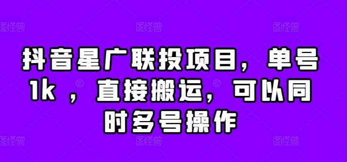 抖音星广联投项目，单号1k ，直接搬运，可以同时多号操作【揭秘】-Scorpio丨网创