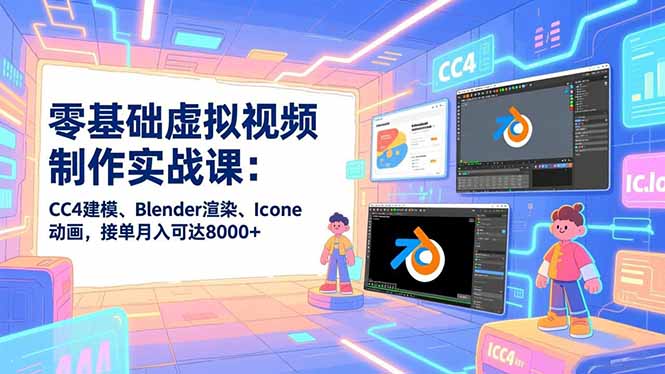 零基础虚拟视频制作实战课：CC4建模、Blender渲染、Iclone动画，接单月入可达8000+-Scorpio丨网创