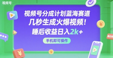 视频号分成计划蓝海赛道，几秒生成火爆视频，睡后收益日入2k+，手机即可操作【揭秘】-Scorpio丨网创