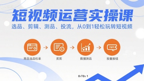 短视频运营实操课，选品、剪辑、测品、投流，从0到1轻松玩转短视频-Scorpio丨网创