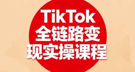 TikTok全链路变现实操课程，全方位助力学员掌握TK变现技能-Scorpio丨网创