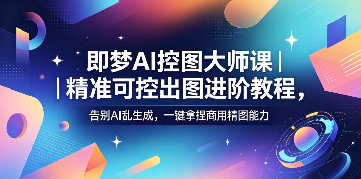 即梦AI控图大师课｜精准可控出图进阶教程，告别AI乱生成，一键拿捏商用精图能力-Scorpio丨网创