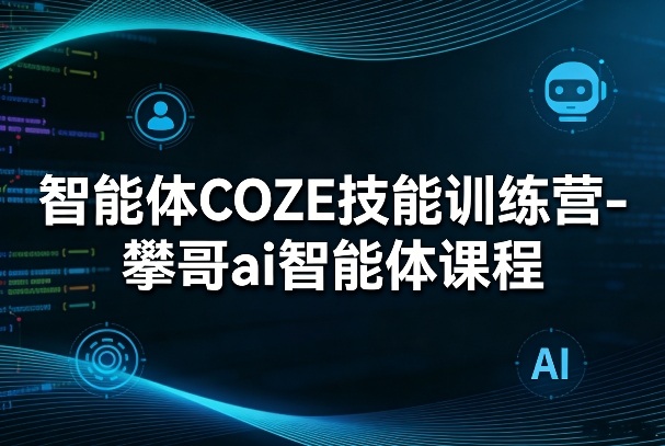 智能体COZE技能训练营-攀哥ai智能体课程-Scorpio丨网创