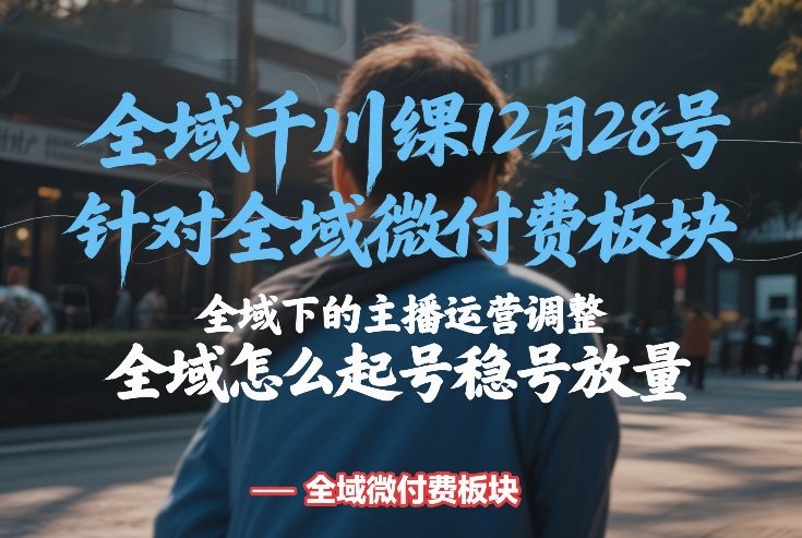 全域千川线下课12月28号，针对全域微付费板块，全域下的主播运营调整，全域怎么起号稳号放量-Scorpio丨网创