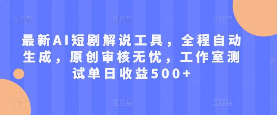 最新AI短剧解说工具，全程自动生成，原创审核无忧，工作室测试单日收益500+【揭秘】-Scorpio丨网创