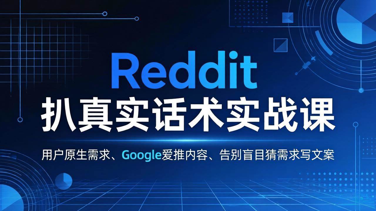 （17810期）Reddit 扒真实话术实战课：用用户原生需求做 Google 爱推内容，告别盲目猜需求写文案-Scorpio丨网创