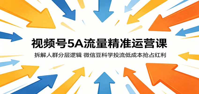 视频号5A流量精准运营课：拆解人群分层逻辑，微信豆科学投流低成本抢占红利-Scorpio丨网创