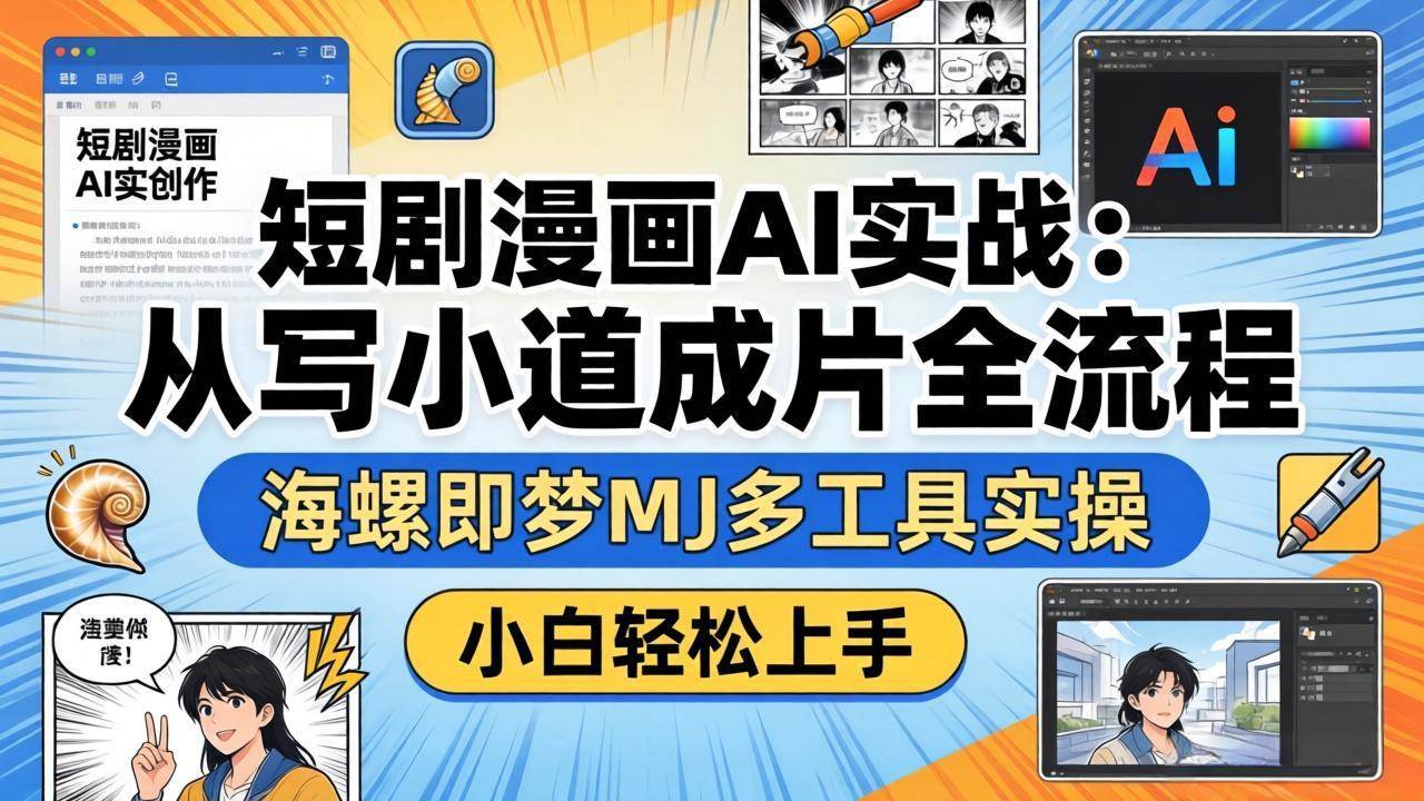 （17945期）短剧漫画AI实战：从写小说到成片全流程，海螺即梦MJ多工具实操，小白轻松上手-Scorpio丨网创