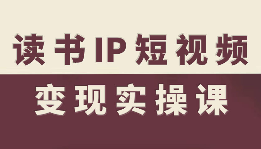 读书IP短视频变现实操课,读书IP赛道变现指南-Scorpio丨网创