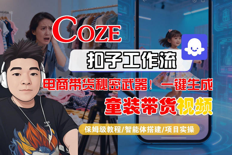 Coze智能体工作流一键生成“童装带货“短视频，全流程保姆级教学-Scorpio丨网创