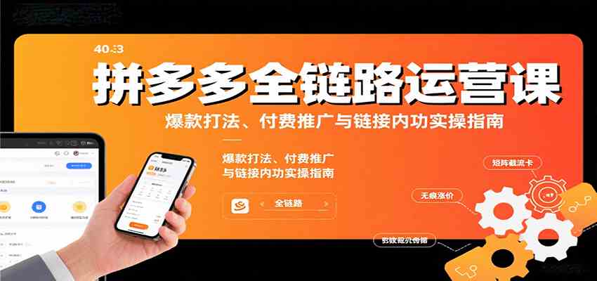 拼多多全链路运营课,爆款打法、付费推广与链接内功实操指南-Scorpio丨网创