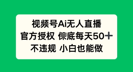 视频号AI无人直播，官方授权  每天50+，不违规 小白也能做-Scorpio丨网创