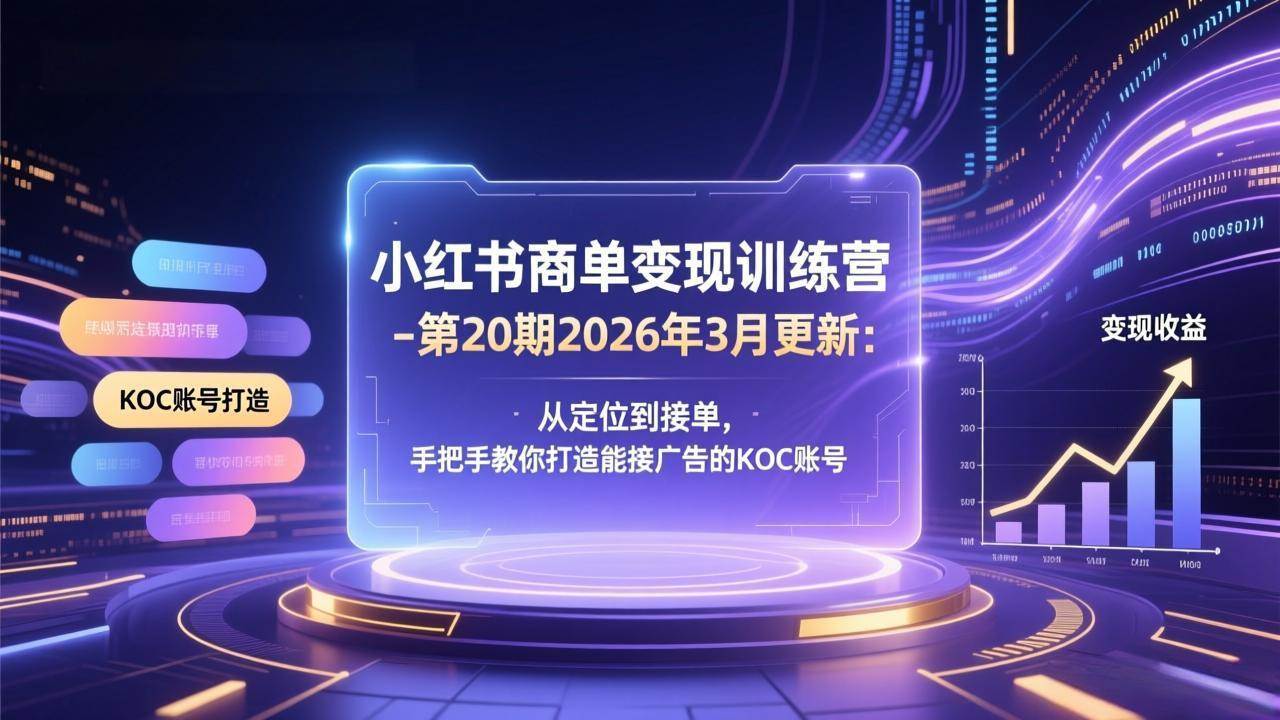 （17590期）小红书商单变现训练营-第20期26年3月更新：从定位到接单，手把手教你打造能接广告的KOC账号-Scorpio丨网创