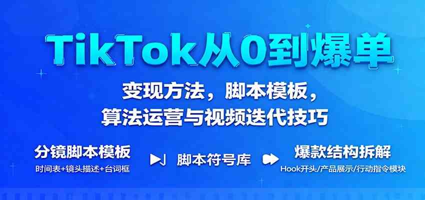 TikTok从0到爆单:变现方法,脚本模板,算法运营与视频迭代技巧-Scorpio丨网创