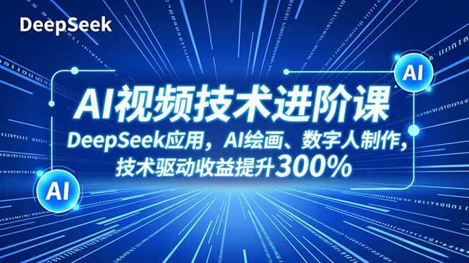 (16712期)AI视频技术进阶课,DeepSeek应用、AI绘画、数字人制作,技术驱动收益提升300%-Scorpio丨网创