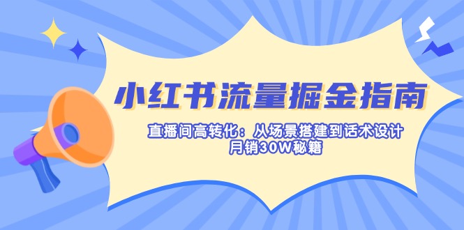 （14174期）小红书流量掘金指南：直播间高转化：从场景搭建到话术设计，月销30W秘籍-Scorpio丨网创