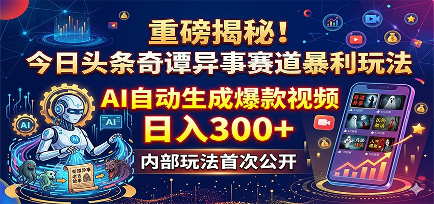 重磅揭秘！今日头条奇谭异事赛道暴利玩法：AI自动生成爆款视频，日入300+-Scorpio丨网创
