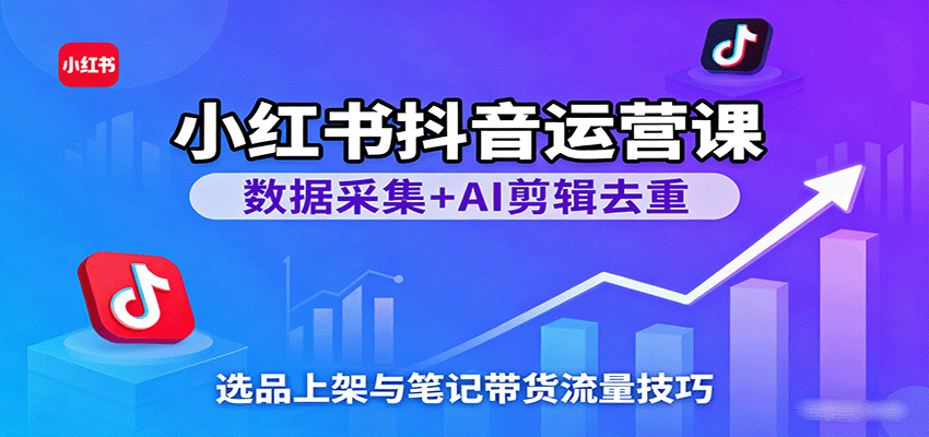 小红书抖音运营课:数据采集+AI剪辑去重,选品上架与笔记带货流量技巧-Scorpio丨网创