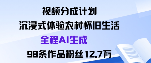 视频分成计划:沉浸式体验农村怀旧生活全程AI生成98条作品粉丝12.7W-Scorpio丨网创