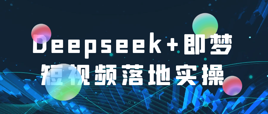 Deepseek+即梦短视频落地实操-Scorpio丨网创