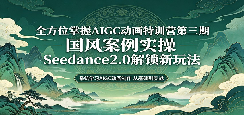 零基础AIGC动画精通第三期：国风案例实操，Seedance2.0解锁新玩法-Scorpio丨网创