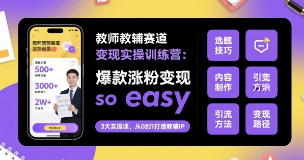 教师教辅赛道变现实操训练营,爆款涨粉变现so easy-Scorpio丨网创