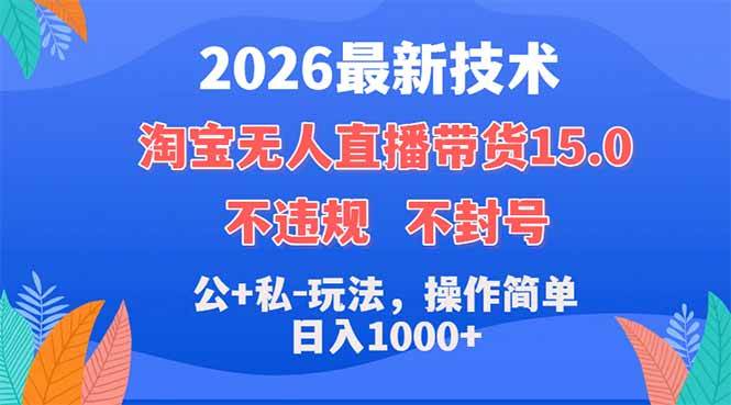 （18359期）2026最新技术，淘宝无人直播带货15.0，不封号，不违规，公+私玩法，操作简单，日入1000+-Scorpio丨网创