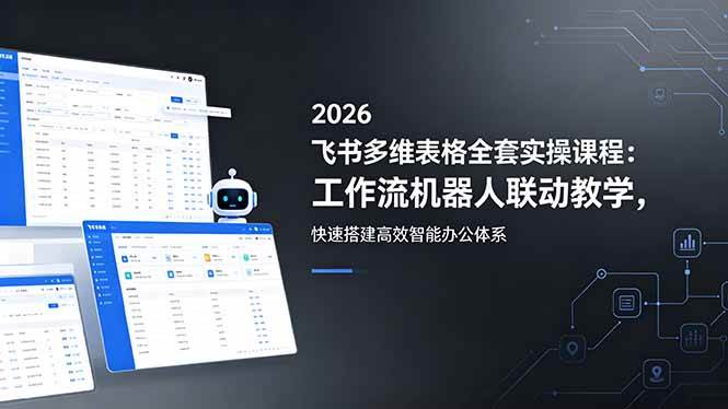 (18541期)2026飞书多维表格全套实操课程:工作流机器人联动教学,快速搭建高效智能办公体系-Scorpio丨网创