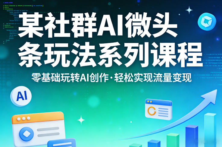 某社群的AI微头条玩法系列课程，零基础玩转AI创作，轻松实现流量变现-Scorpio丨网创