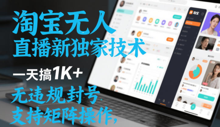 淘宝无人直播最新独家技术，一天搞1K+，无违规封号，支持矩阵操作，长期稳定【内部揭秘】-Scorpio丨网创