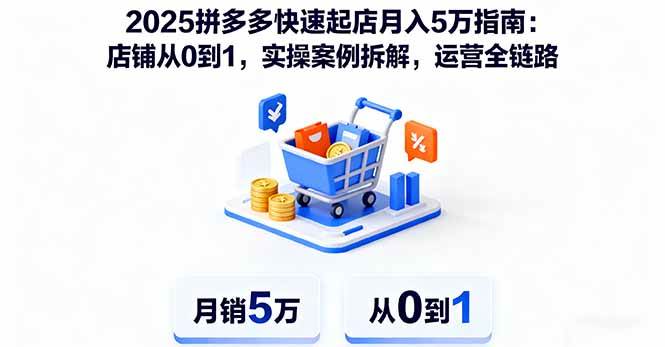 (16199期)2025拼多多快速起店月入5万指南:店铺从0到1,实操案例拆解,运营全链路-Scorpio丨网创