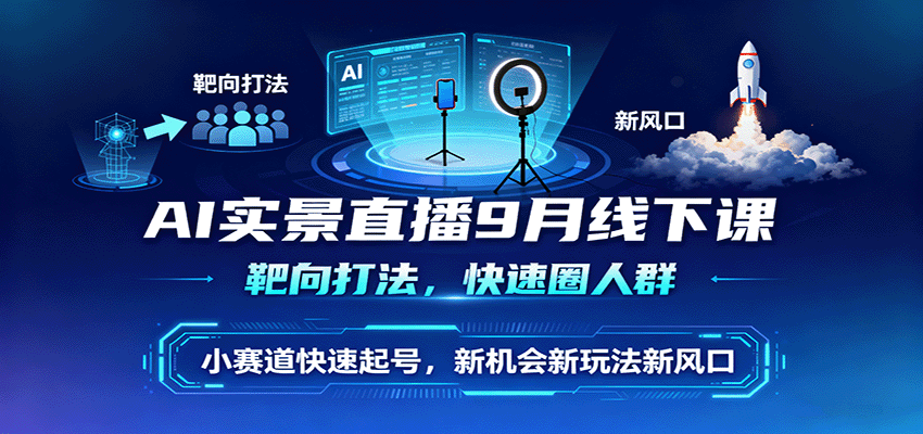 AI实景直播9月线下课,靶向打法,快速圈人群,小塞道快速起号,新机会新玩法新风口-Scorpio丨网创