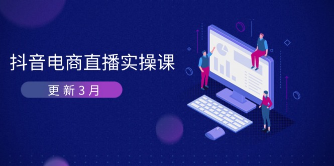 （14253期）抖音电商直播实操课-更新3月 深度剖析算法机制 快速提升直播GMV与带货变现-Scorpio丨网创