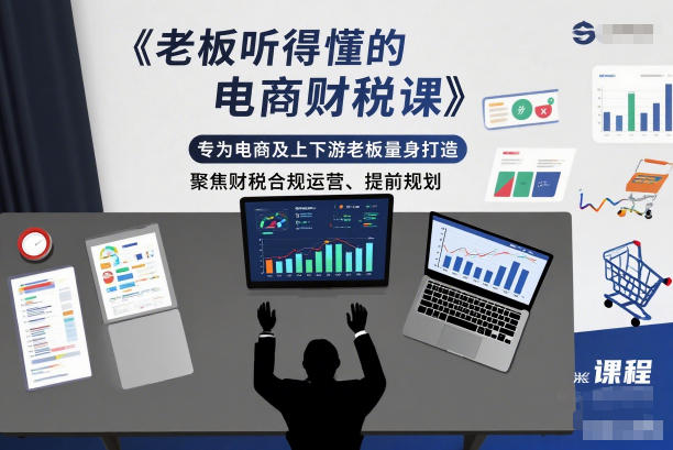 老板听得懂的电商财税课,专为电商及上下游老板量身打造,聚焦财税合规运营、提前规划-Scorpio丨网创