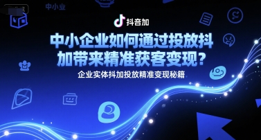 中小企业如何通过投放抖加带来精准获客变现？企业实体抖加投放精准变现秘籍-Scorpio丨网创