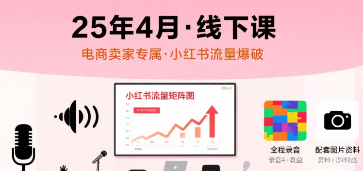 小红书25年4月线下课程，电商卖家小红书流量课，录音+图片-Scorpio丨网创