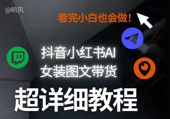 抖音小红书AI女装图文带货教程全拆解！小白看了也会做，可批量可矩阵玩法-Scorpio丨网创