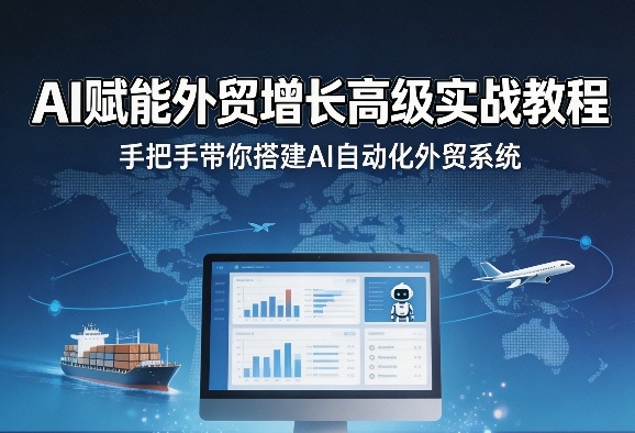 AI赋能外贸增长高级实战教程，手把手带你搭建AI自动化外贸系统-Scorpio丨网创