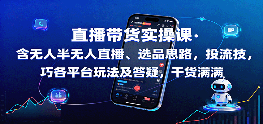 直播带货实操课:含无人半无人直播、选品思路,投流技巧,各平台玩法及答疑,干货满满-Scorpio丨网创