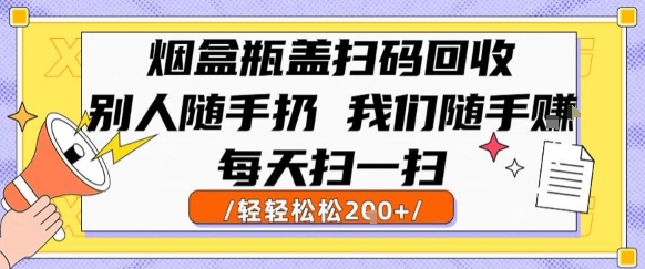 烟盒瓶盖扫码回收，别人随手扔 我们随手挣，闷声发大财，每天扫一扫，轻轻松松2张【揭秘】-Scorpio丨网创