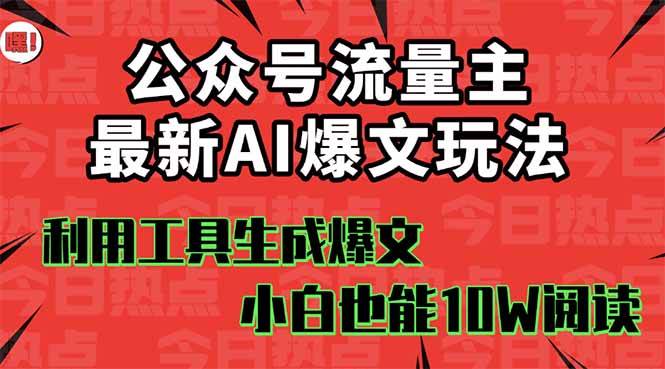 （16139期）公众号流量主掘金新玩法，利用AI工具发布爆文，小白也能篇篇10W+文章，…-Scorpio丨网创