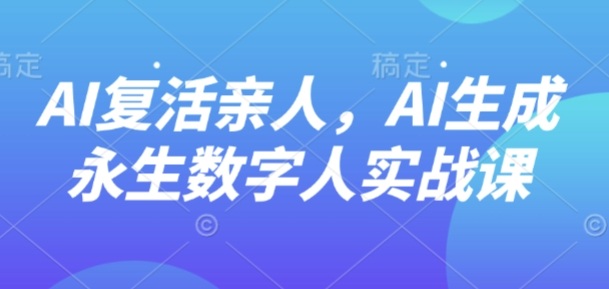AI“复活”亲人，AI生成永生数字人实战课-Scorpio丨网创