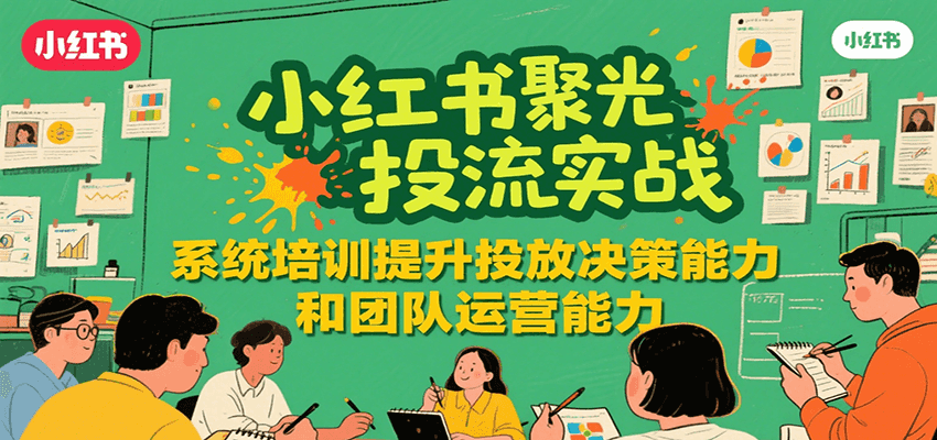 小红书聚光投流实战，系统学习提升投放决策能力和团队运营能力-Scorpio丨网创
