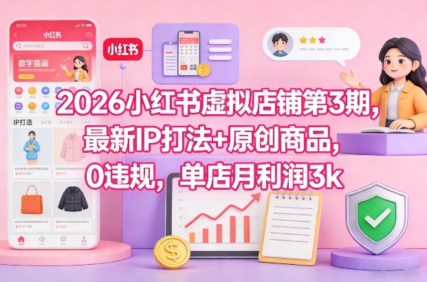 2026小红书虚拟店铺第3期,最新IP打法+原创商品,0违规,单店月利润3k+-Scorpio丨网创